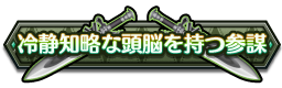 冷静知略な頭脳を持つ参謀