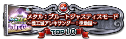 メタル：ブルートジャスティスモード　～機工城アレキサンダー：律動編～ TOP10