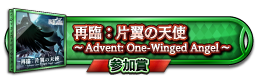 再臨：片翼の天使 ～Advent: One-Winged Angel～ 参加賞