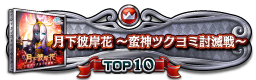 月下彼岸花 ～蛮神ツクヨミ討滅戦～ TOP10