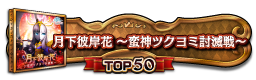 月下彼岸花 ～蛮神ツクヨミ討滅戦～ TOP50